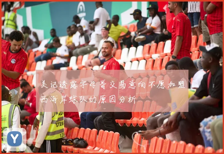 美记透露字母哥交易意向不愿加盟西海岸球队的原因分析