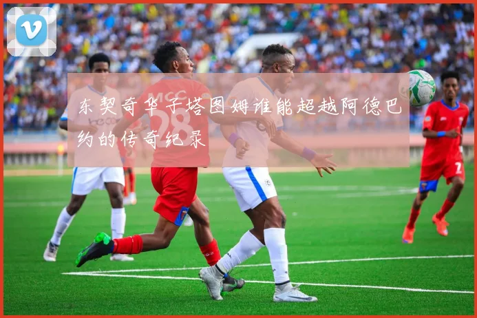 东契奇华子塔图姆谁能超越阿德巴约的传奇纪录