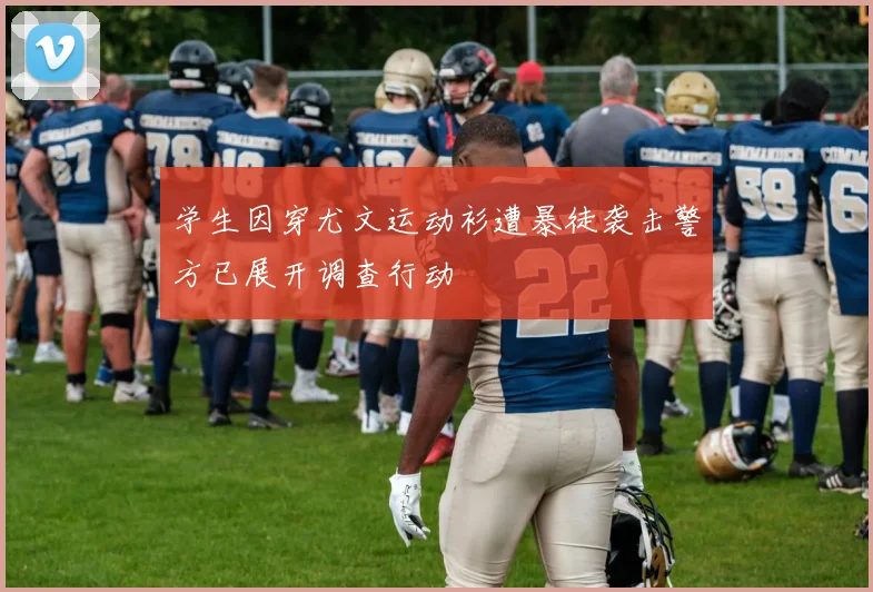 学生因穿尤文运动衫遭暴徒袭击警方已展开调查行动