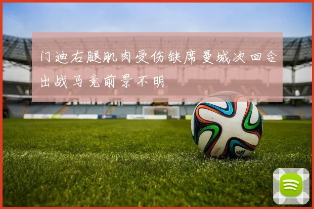 门迪右腿肌肉受伤缺席曼城次回合出战马竞前景不明