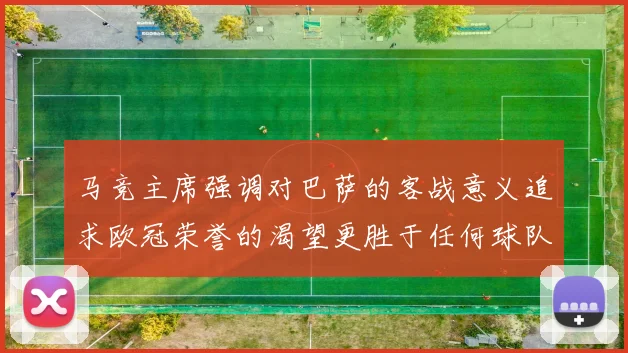 马竞主席强调对巴萨的客战意义追求欧冠荣誉的渴望更胜于任何球队