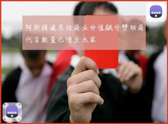 阿斯报道恩佐商业价值飙升赞助商代言数量已增至九家