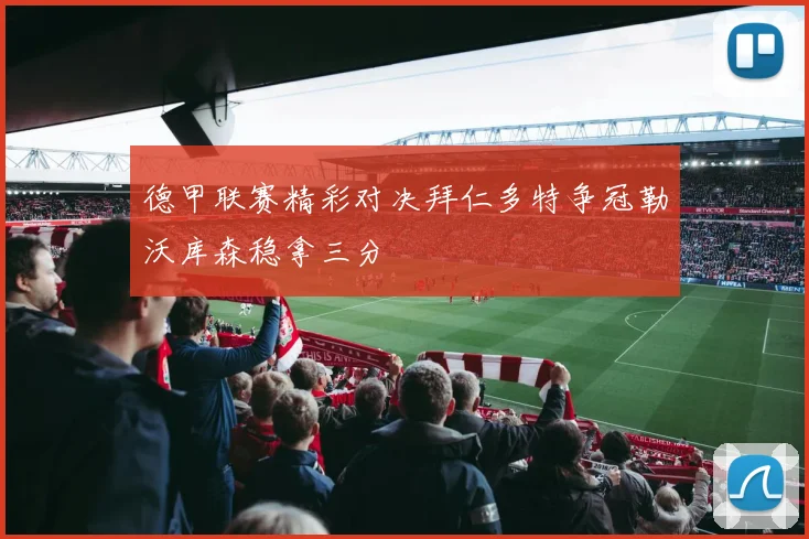 德甲联赛精彩对决拜仁多特争冠勒沃库森稳拿三分