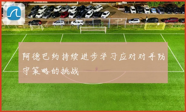 阿德巴约持续进步学习应对对手防守策略的挑战