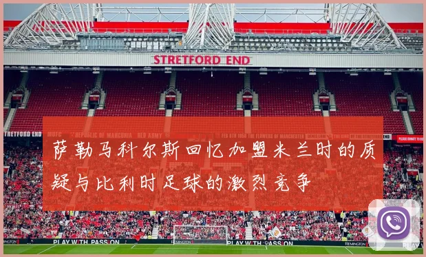 萨勒马科尔斯回忆加盟米兰时的质疑与比利时足球的激烈竞争