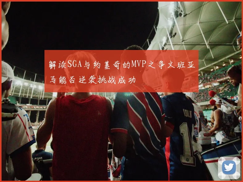 解读SGA与约基奇的MVP之争文班亚马能否逆袭挑战成功