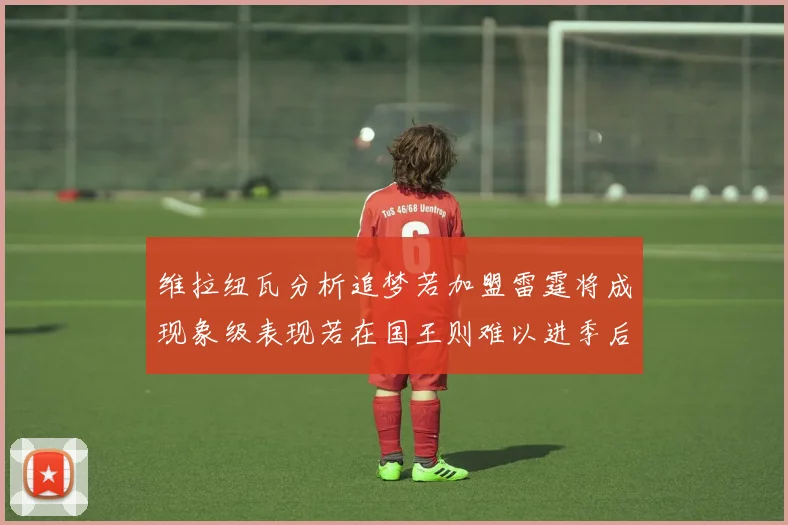 维拉纽瓦分析追梦若加盟雷霆将成现象级表现若在国王则难以进季后赛