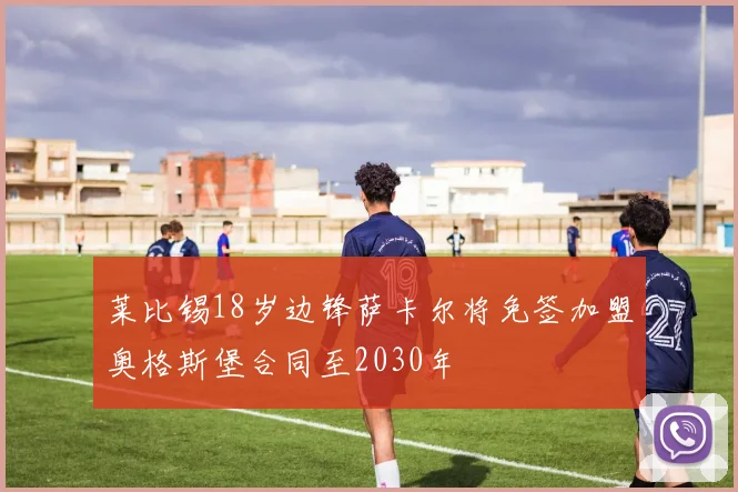 莱比锡18岁边锋萨卡尔将免签加盟奥格斯堡合同至2030年