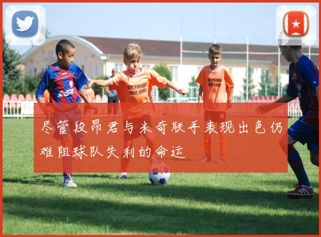 尽管段昂君与米奇联手表现出色仍难阻球队失利的命运
